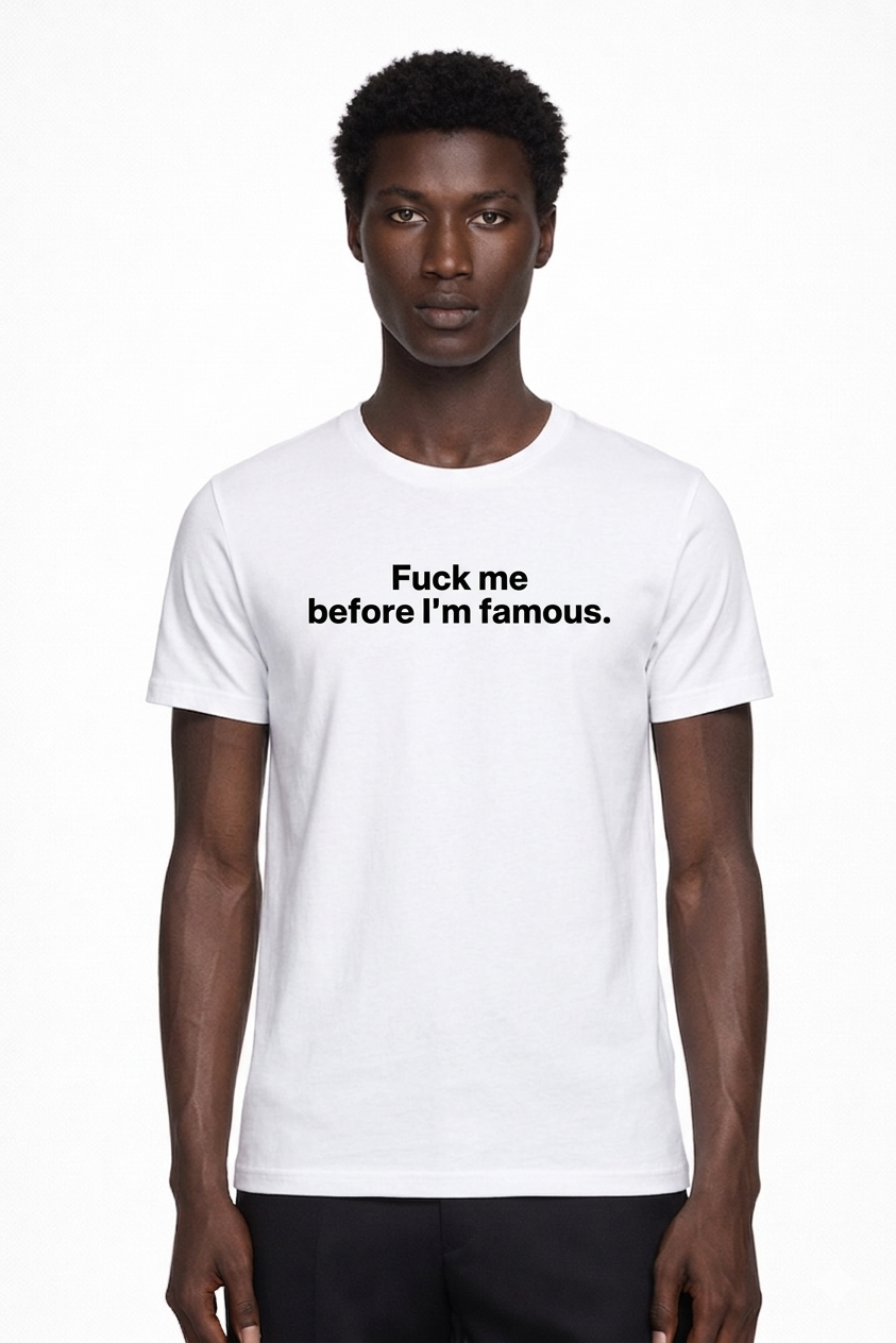 Fuck me before I'm famous.