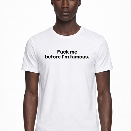 Fuck me before I'm famous.